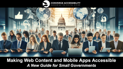 Making Web Content and Mobile Apps Accessible– A New Guide for Small Governments.