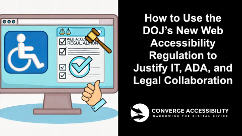 How to Use the DOJ's Accessibility Regulation to Justify IT, ADA, and Legal Collaboration. Converge Accessibility. Narrowing the digital divide.